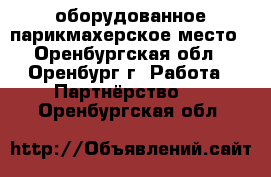 оборудованное парикмахерское место - Оренбургская обл., Оренбург г. Работа » Партнёрство   . Оренбургская обл.